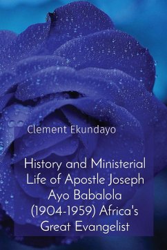 History and Ministerial Life of Apostle Joseph Ayo Babalola (1904-1959) Africa's Great Evangelist - Ekundayo, Clement