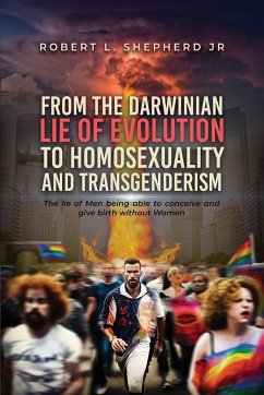 From the Darwinian Lie of Evolution to homosexuality and Transgenderism - Shepherd Jr., Robert L.