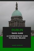 Dublin Travel Guide: A Comprehensive Guide to Dublin, Ireland (eBook, ePUB)