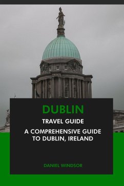 Dublin Travel Guide: A Comprehensive Guide to Dublin, Ireland (eBook, ePUB) - Windsor, Daniel