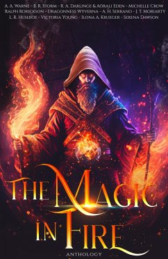 The Magic in Fire (Fantasy Anthologies) (eBook, ePUB) - Warne, A. A.; Huseboe, L. R.; Young, Victoria; Krueger, Ilona; Dawson, Serena; Storm, B. R.; Darlinge, R. A.; Eden, Aörali; Crow, Michelle; Rorickson, Ralph; Wyverna, Dragonness; Serrano, A. H.; Moriarty, J. T.