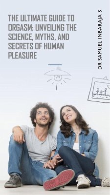The Ultimate Guide to Orgasm: Unveiling the Science, Myths, and Secrets of Human Pleasure (Easy Science Digest) (eBook, ePUB) - S, Samuel Inbaraja