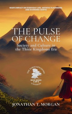 The Pulse of Change: Society and Culture in the Three Kingdoms Era: War's Impact on Everyday Life, Artistic Flourishes, and Economic Shifts (The Three Kingdoms Unveiled: A Comprehensive Journey through Ancient China, #4) (eBook, ePUB) - Morgan, Jonathan T.