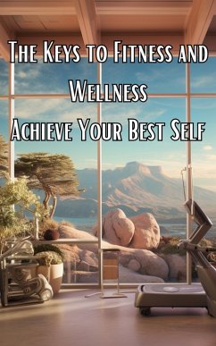 The Keys To Fitness And Wellness: Achieve Your Best Self (eBook, ePUB) - Pareja, Andrew