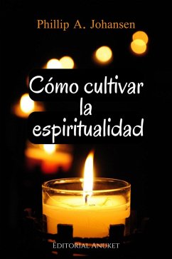 Cómo Cultivar la Espiritualidad (eBook, ePUB) - Johansen, Phillip A.