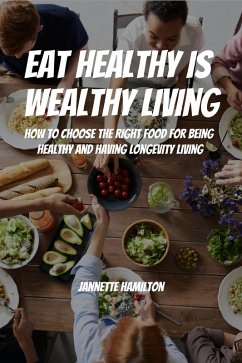 Eat Healthy Is Wealthy Living! How To Choose The Right Food For Being Healthy and Having Longevity Living! (eBook, ePUB) - Hamilton, Jannette