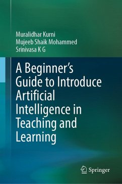 A Beginner's Guide to Introduce Artificial Intelligence in Teaching and Learning (eBook, PDF) - Kurni, Muralidhar; Mohammed, Mujeeb Shaik; K G, Srinivasa