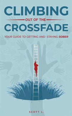 Climbing Out Of The Crossfade - Your Guide to Getting and Staying Sober (eBook, ePUB) - L., Scott