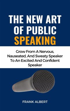 Cover The New Art Of Public Speaking: Grow From A Nervous, Nauseated, And Sweaty Speaker To An Excited And Confident Speaker (eBook, ePUB)
