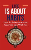 Life Is About Habits: How To Achieve Almost Anything You Wish For (eBook, ePUB)