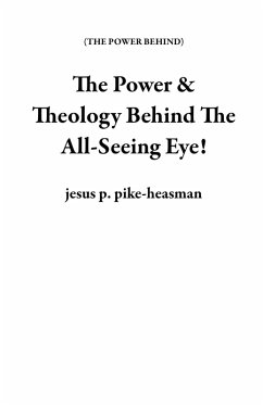 The Power & Theology Behind The All-Seeing Eye! (THE POWER BEHIND) (eBook, ePUB) - Pike-Heasman, Jesus P.