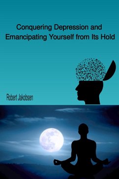 Conquering Depression and Emancipating Yourself from Its Hold (eBook, ePUB) - Jakobsen, Robert