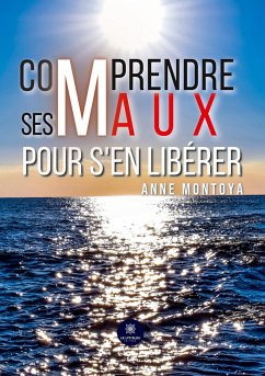 Comprendre ses maux pour s'en libérer - Anne Montoya