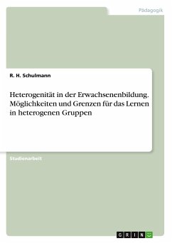 Heterogenität in der Erwachsenenbildung. Möglichkeiten und Grenzen für das Lernen in heterogenen Gruppen - Schulmann, R. H.