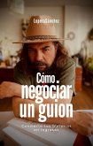 Cómo negociar un guion: Convierte tus historias en ingresos (NEGOCIACIÓN) (eBook, ePUB)