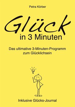 Glück in 3 Minuten - Das ultimative 3-Minuten-Programm zum Glücklichsein - Inklusive Glücks-Journal - Körber, Petra