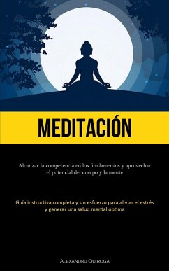 Meditación: Alcanzar la competencia en los fundamentos y aprovechar el potencial del cuerpo y la mente (Guía instructiva completa - Quiroga, Alexandru