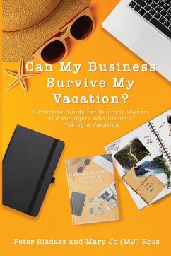 Can My Business Survive My Vacation? A Practical Guide For Business Owners and Managers Who Dream of Taking A Vacation - Biadasz, Peter; Ross, Mary Jo (Mj)