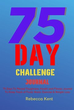 75 Day Challenge 75 Days To Mental Toughness, Health and Fitness Journal To Keep Track of Food, Water, Exercise & Weight Loss - Kent, Rebecca