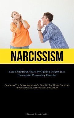 Narcissism: Cease Enduring Abuse By Gaining Insight Into Narcissistic Personality Disorder (Grasping The Pervasiveness Of One Of T - Giesbrecht, Edmond