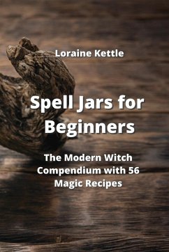 Spell Jars for Beginners: The Modern Witch Compendium with 56 Magic Recipes - Kettle, Loraine