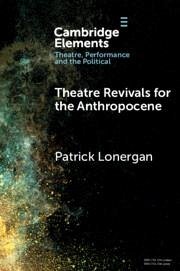 Theatre Revivals for the Anthropocene - Lonergan, Patrick (National University of Ireland)