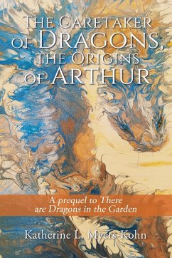 The Caretaker of Dragons, the Origins of Arthur - Myers-Kohn, Katherine L.