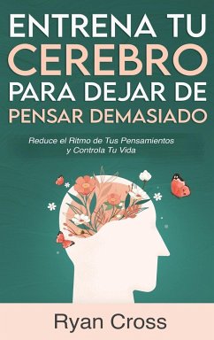 Entrena tu Cerebro para Dejar de Pensar Demasiado - Cross, Ryan