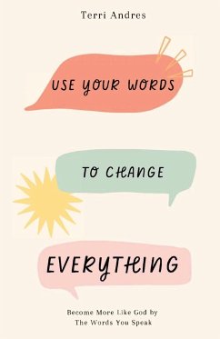 Use Your Words to Change Everything: Become More Like God by The Words You Speak - Andres, Terri