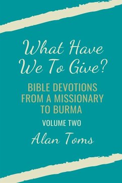 What Have We To Give? Bible Devotions from a Missionary to Burma - Toms, Alan