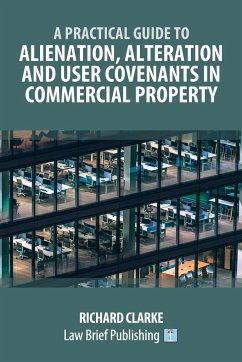 A Practical Guide to Alienation, Alteration and User Covenants in Commercial Property - Clarke, Richard