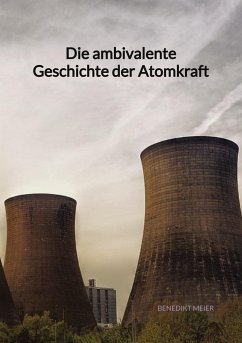 Die ambivalente Geschichte der Atomkraft - Meier, Benedikt
