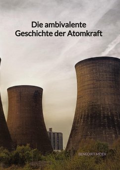 Die ambivalente Geschichte der Atomkraft - Meier, Benedikt
