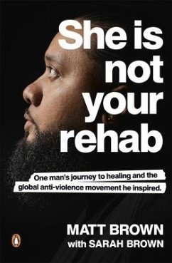 She Is Not Your Rehab: One Man's Journey to Healing and the Global Anti-Violence Movement He Inspired - Brown, Matt