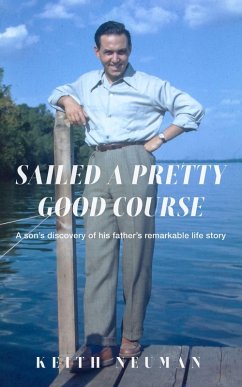 Sailed A Pretty Good Course: A son's discovery of his father's remarkable life story (eBook, ePUB) - Neuman, Keith