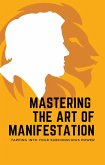 Mastering the Art of Manifestation: Tapping into Your Subconscious Power (eBook, ePUB)