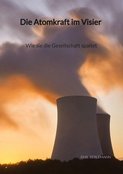 Die Atomkraft im Visier - Wie sie die Gesellschaft spaltet - Berlemann, Emil
