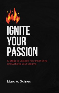 Ignite Your Passion: 10 Steps to Unleash Your Inner Drive and Achieve Your Dreams (eBook, ePUB) - Gaines, Marc A.