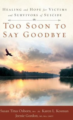 Too Soon to Say Goodbye: Healing and Hope for Victims and Survivors of Suicide: Healing and Hope for Victims and Survivors of Suicide - Osborn, Susan Titus; Kosman, Karen; Gordon, Jeenie