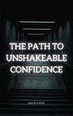 The Path To Unshakeable Confidence (eBook, ePUB) The Path To Unshakeable Confidence (eBook, ePUB)
