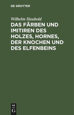 Das Färben und Imitiren des Holzes, Hornes, der Knochen und des Elfenbeins (eBook, PDF) - Haubold, Wilhelm