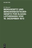 Berggesetz und Bergwerkssteuer-Gesetz für Elsaß-Lothringen vom 16. Dezember 1873 (eBook, PDF)