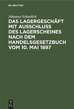 Das Lagergeschäft mit Ausschluss des Lagerscheines nach dem Handelsgesetzbuch vom 10. Mai 1897 (eBook, PDF) - Schetelich, Johannes