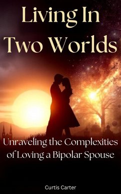 Living in Two Worlds: Unraveling the Complexities of Loving a Bipolar Spouse (eBook, ePUB) - Carter, Curtis