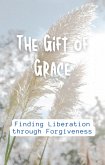 The Gift of Grace: Finding Liberation through Forgiveness (eBook, ePUB)