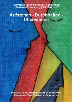 Aufstehen - durchhalten - überwinden! Mutmachende Texte psychisch erkrankter Menschen über seelische Gesundheit - LVPEBW e. V. , Landesverband Psychiatrie-Erfahrener BW