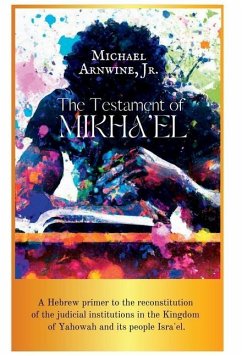 The Testament of Mikha'el: A Hebrew primer to the reconstitution of the judicial institutions in the Kingdom of Yahowah and its people Isra'el. - Arnwine, Michael W.
