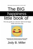 The BIG Little Book of Happiness: The only guide you will ever need to be happy today and every day
