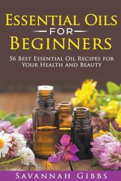 Essential Oils for Beginners: 56 Best Essential Oil Recipes for Your Health and Beauty - Gibbs, Savannah