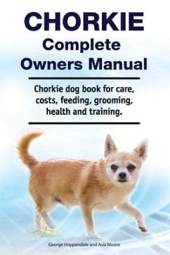 Chorkie Complete Owners Manual. Chorkie dog book for care, costs, feeding, grooming, health and training. - Moore, Asia; Hoppendale, George